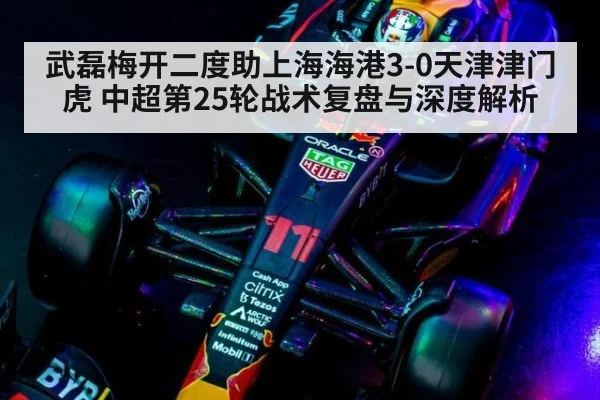 武磊梅开二度助上海海港3-0天津津门虎 中超第25轮战术复盘与深度解析