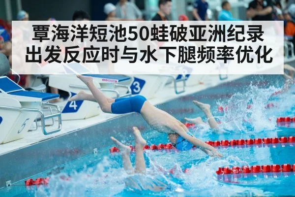 覃海洋短池50蛙破亚洲纪录 出发反应时与水下腿频率优化