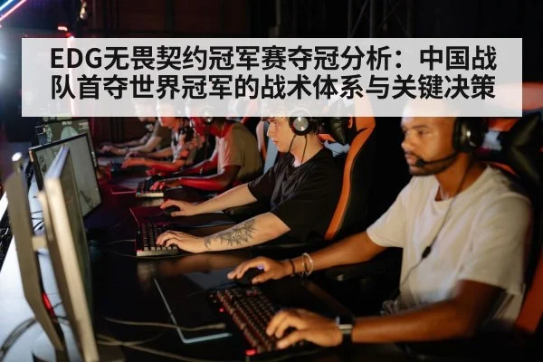 EDG无畏契约冠军赛夺冠分析:中国战队首夺世界冠军的战术体系与关键决策