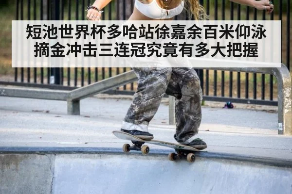 短池世界杯多哈站徐嘉余百米仰泳摘金冲击三连冠究竟有多大把握