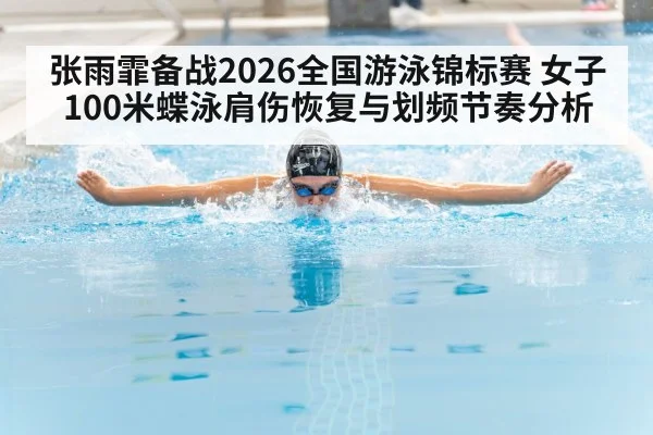 张雨霏备战2026全国游泳锦标赛 女子100米蝶泳肩伤恢复与划频节奏分析