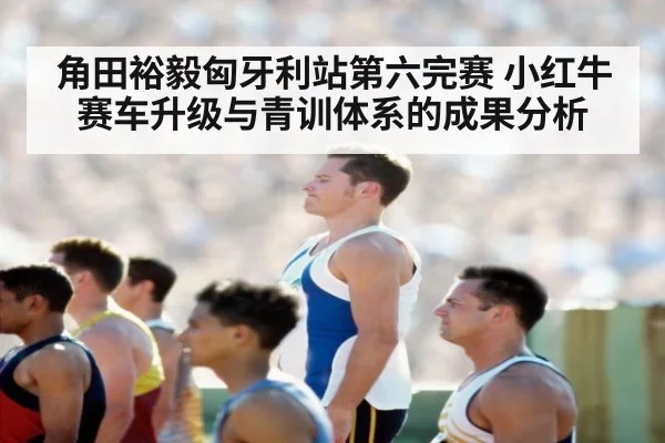 角田裕毅匈牙利站第六完赛 小红牛赛车升级与青训体系的成果分析