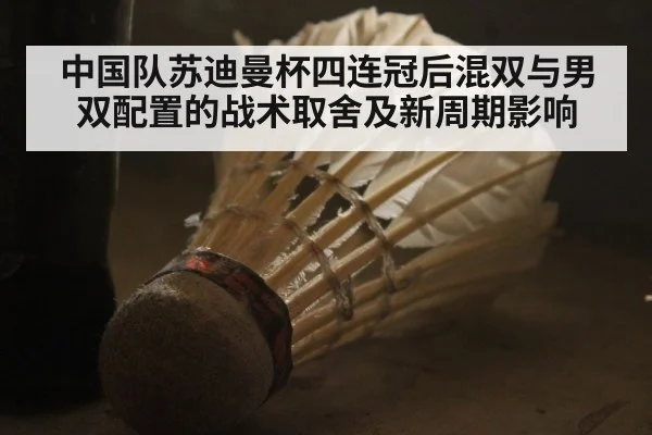 中国队苏迪曼杯四连冠后混双与男双配置的战术取舍及新周期影响